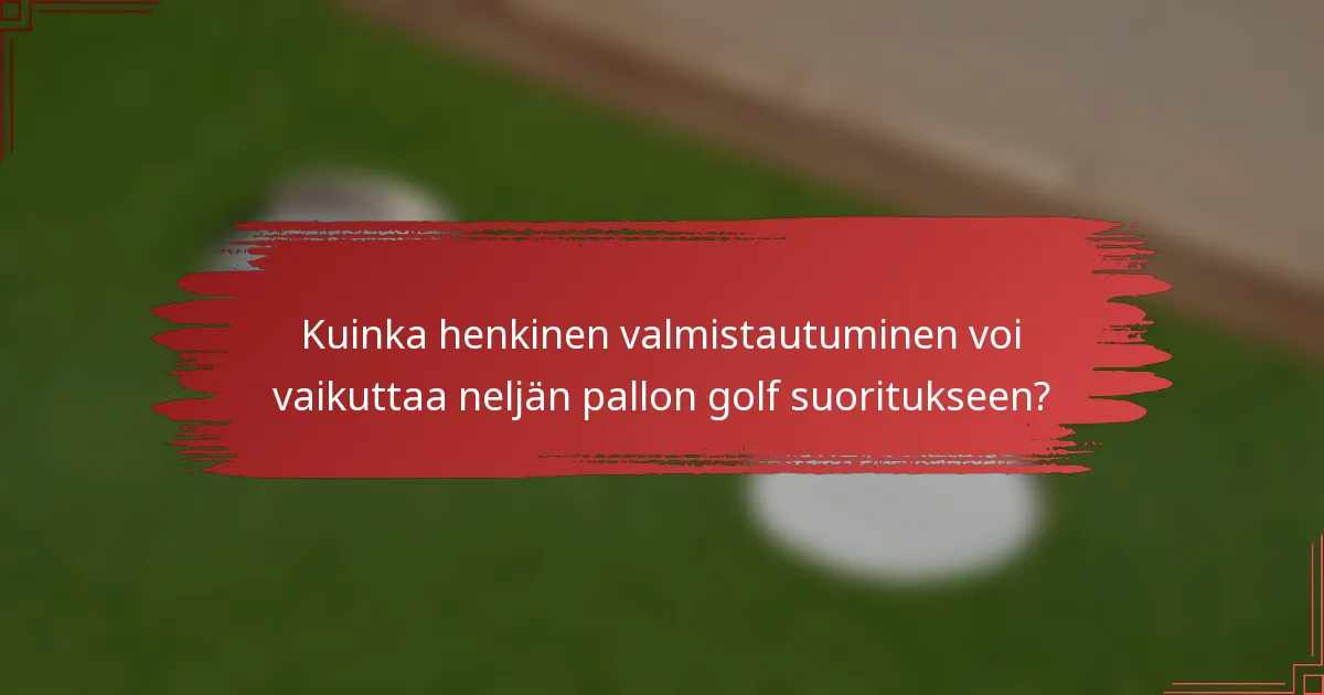 Kuinka henkinen valmistautuminen voi vaikuttaa neljän pallon golf suoritukseen?