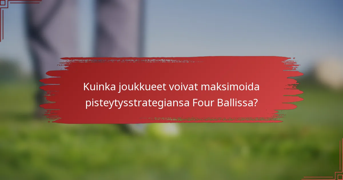 Kuinka joukkueet voivat maksimoida pisteytysstrategiansa Four Ballissa?