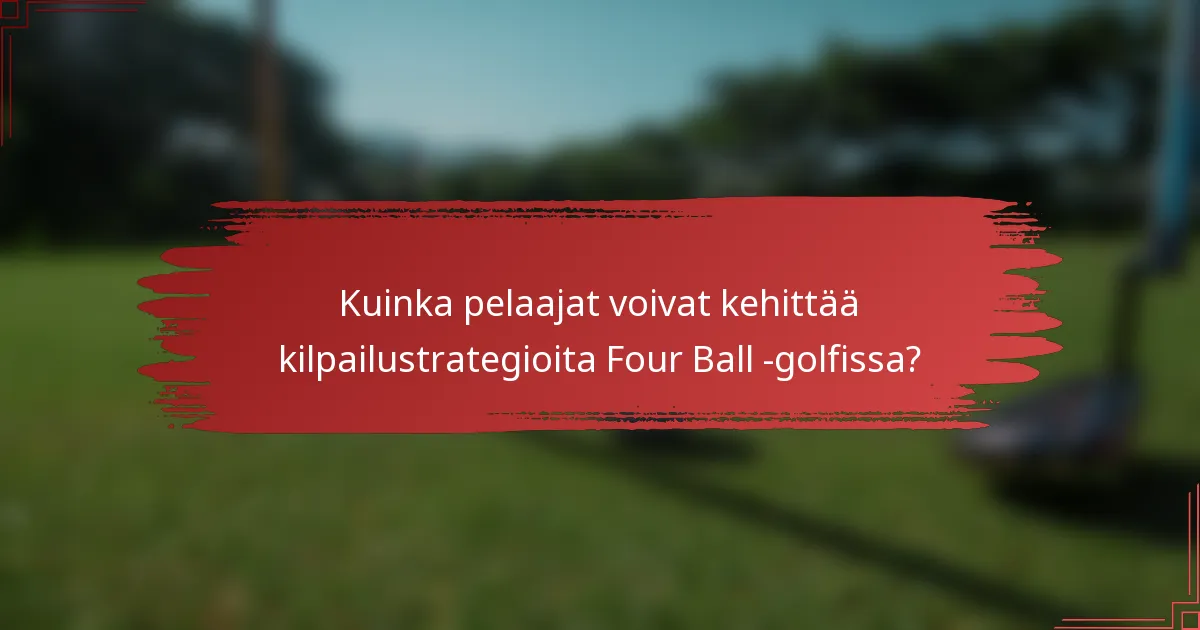 Kuinka pelaajat voivat kehittää kilpailustrategioita Four Ball -golfissa?