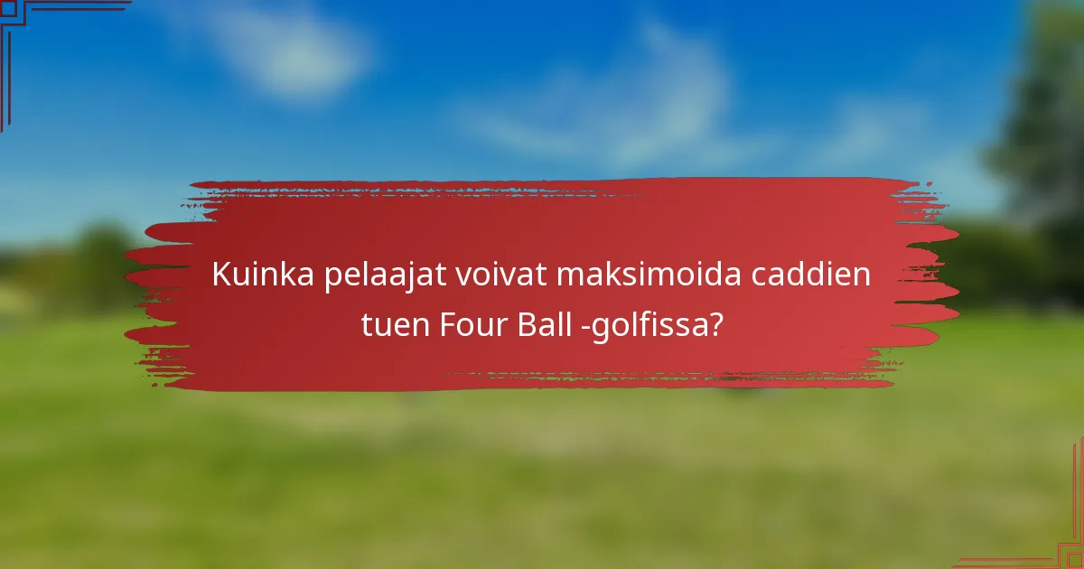 Kuinka pelaajat voivat maksimoida caddien tuen Four Ball -golfissa?