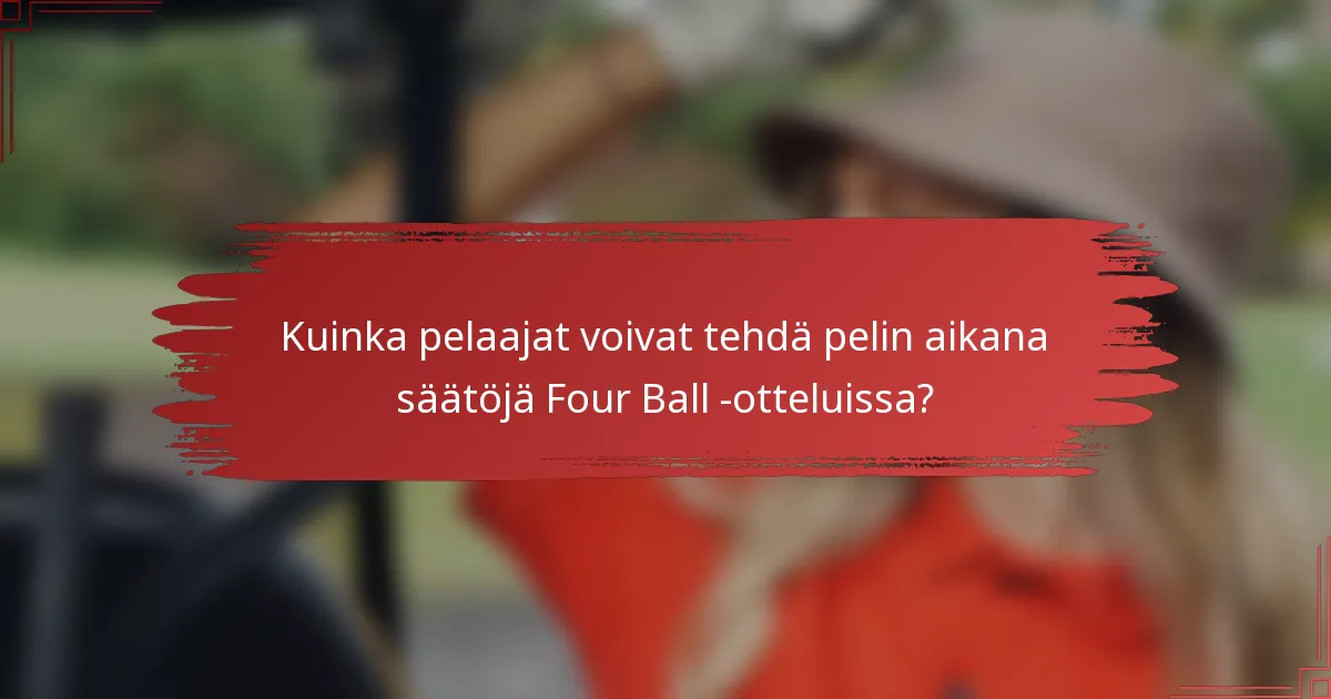 Kuinka pelaajat voivat tehdä pelin aikana säätöjä Four Ball -otteluissa?