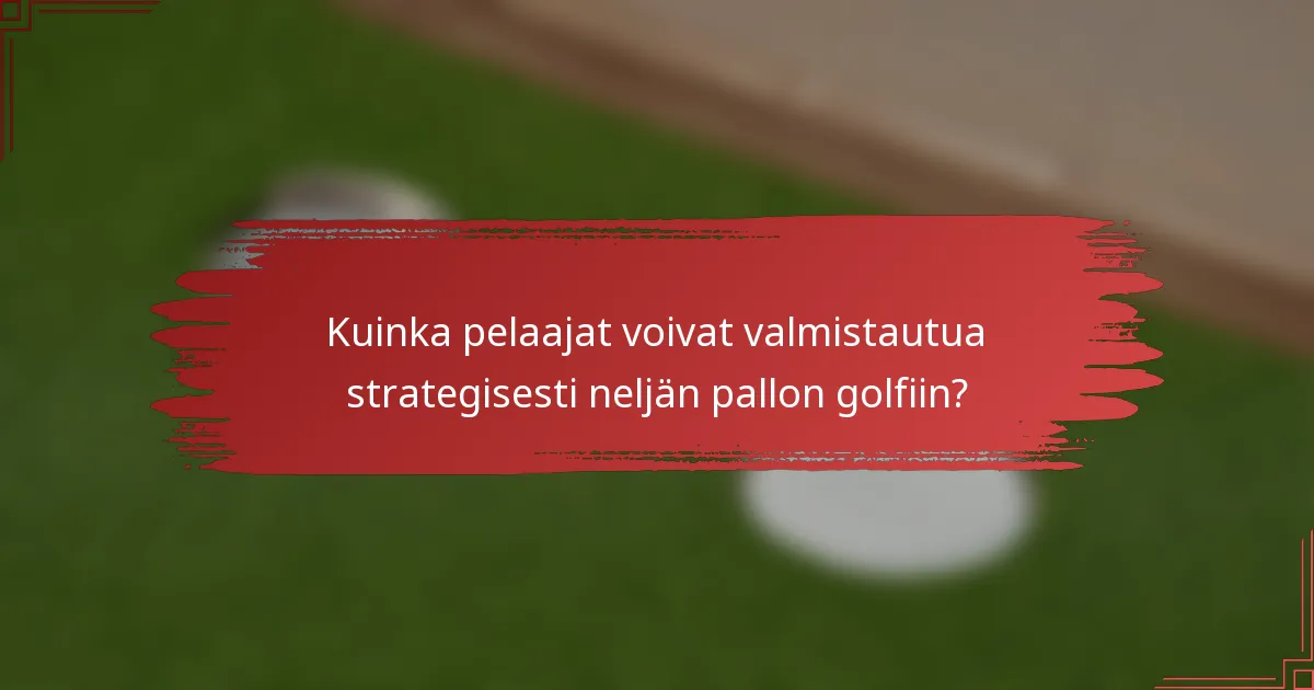 Kuinka pelaajat voivat valmistautua strategisesti neljän pallon golfiin?