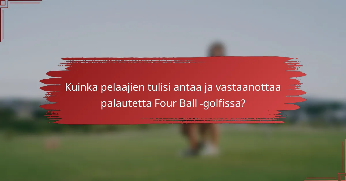 Kuinka pelaajien tulisi antaa ja vastaanottaa palautetta Four Ball -golfissa?