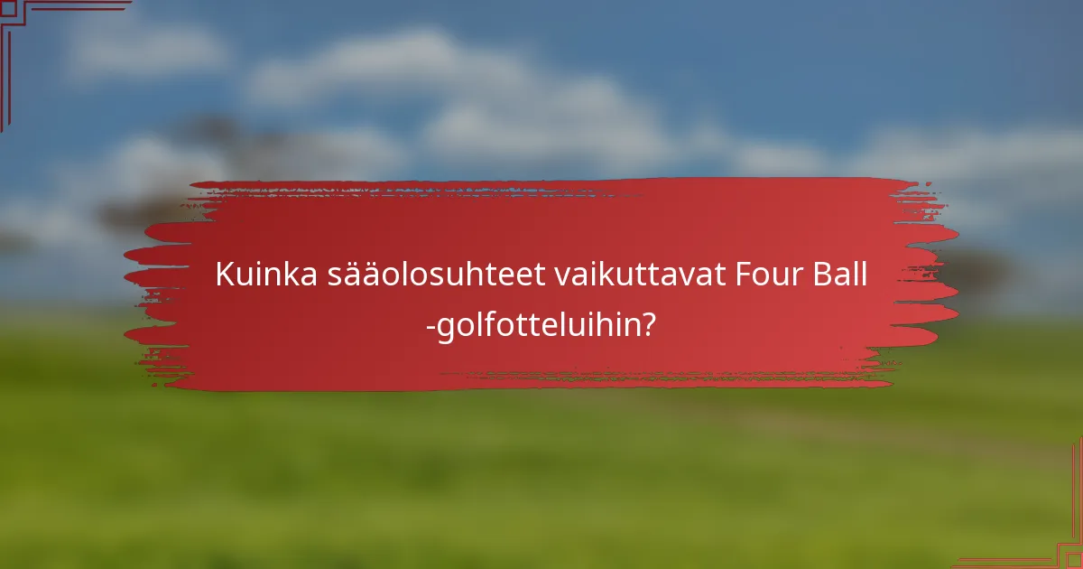 Kuinka sääolosuhteet vaikuttavat Four Ball -golfotteluihin?