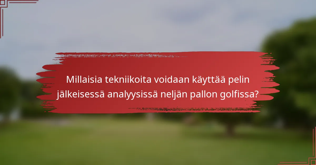 Millaisia tekniikoita voidaan käyttää pelin jälkeisessä analyysissä neljän pallon golfissa?