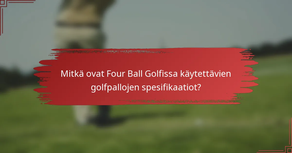 Mitkä ovat Four Ball Golfissa käytettävien golfpallojen spesifikaatiot?