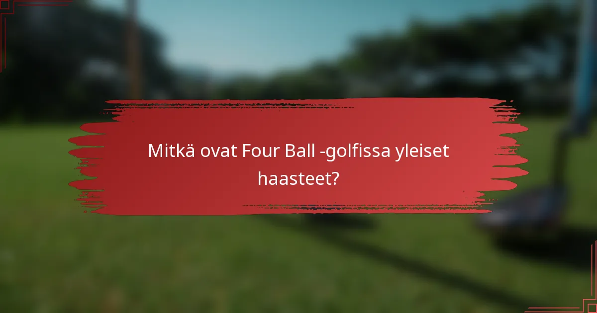 Mitkä ovat Four Ball -golfissa yleiset haasteet?