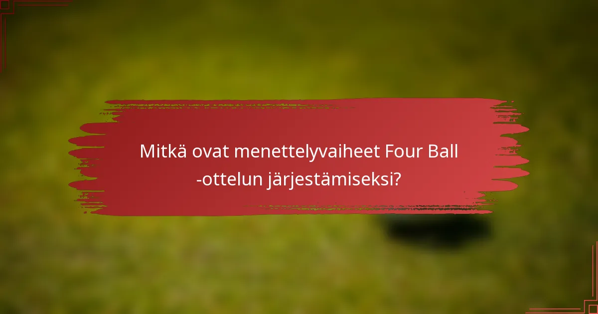 Mitkä ovat menettelyvaiheet Four Ball -ottelun järjestämiseksi?