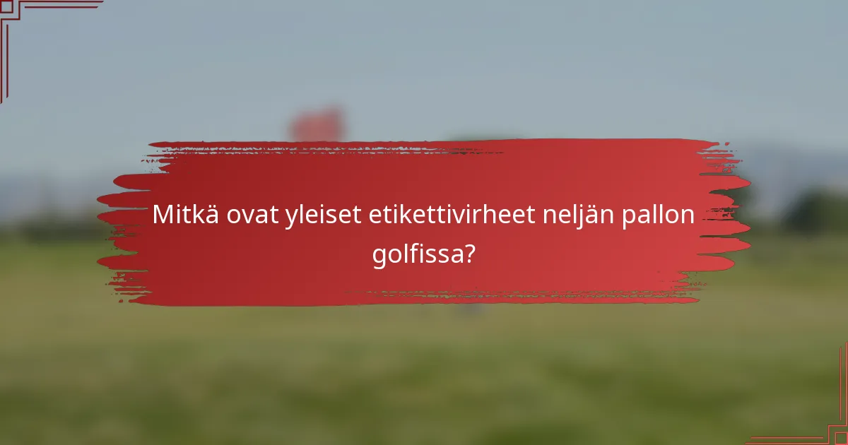 Mitkä ovat yleiset etikettivirheet neljän pallon golfissa?