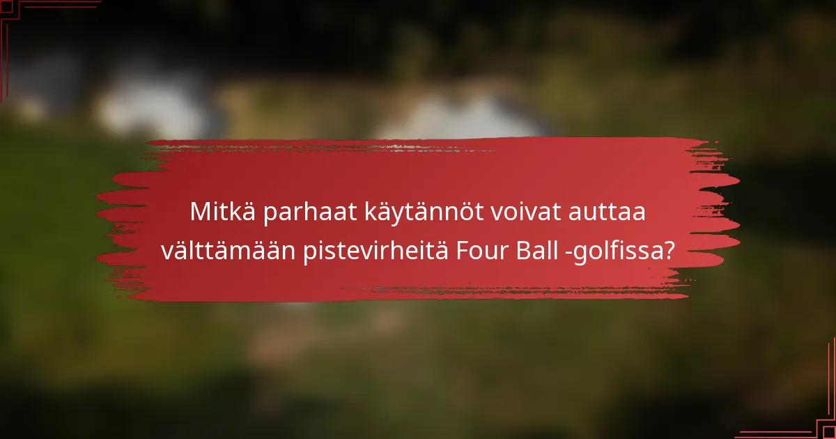 Mitkä parhaat käytännöt voivat auttaa välttämään pistevirheitä Four Ball -golfissa?