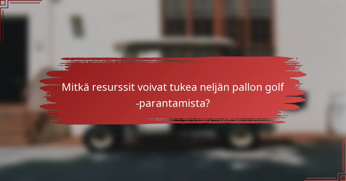 Mitkä resurssit voivat tukea neljän pallon golf -parantamista?