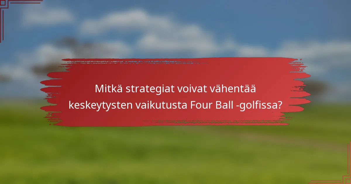 Mitkä strategiat voivat vähentää keskeytysten vaikutusta Four Ball -golfissa?
